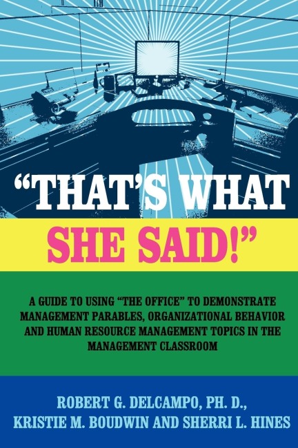 THATS WHAT SHE SAID! A Guide to using The Office to Demonstrate Management Parables, Organizational Behavior and Human Resource Management Topics in the Management