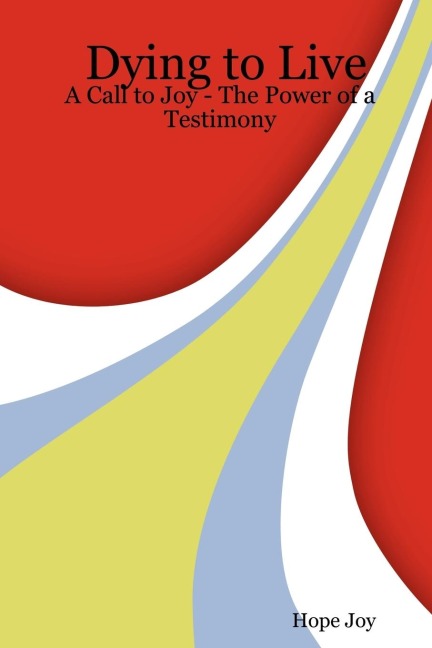 Dying to Live: A Call to Joy - The Power of a Testimony