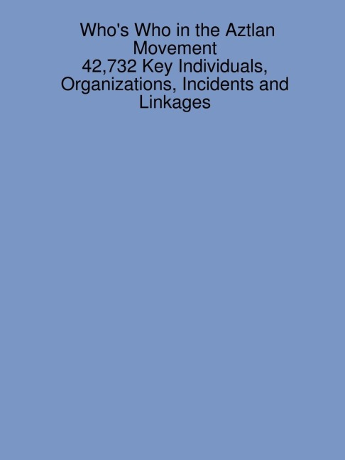 Whos Who in the Aztlan Movement: 42,732 Key Individuals, Organizations, Incidents and Linkages
