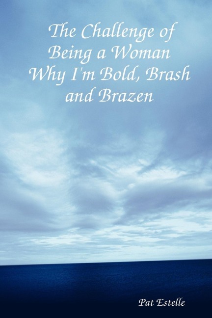 The Challenge of Being a Woman: Why Im Bold, Brash and Brazen