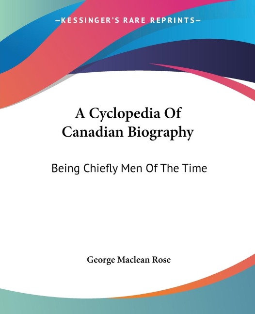 A Cyclopedia Of Canadian Biography: Being Chiefly Men Of The Time