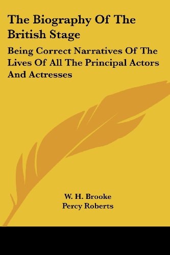 The Biography Of The British Stage: Being Correct Narratives Of The Lives Of All The Principal Actors And Actresses