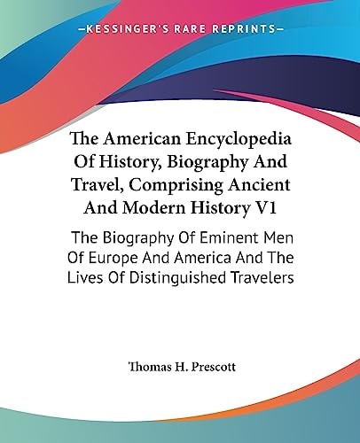 The American Encyclopedia Of History, Biography And Travel, Comprising Ancient And Modern History V1: The Biography Of Eminent Men Of Europe And America And The Lives Of Distinguished Travelers