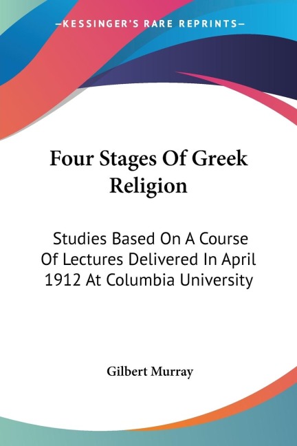 Four Stages Of Greek Religion: Studies Based On A Course Of Lectures Delivered In April 1912 At Columbia University