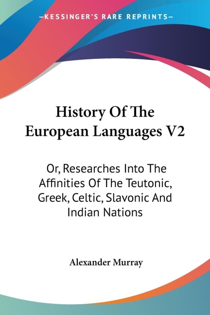 History Of The European Languages V2: Or, Researches Into The Affinities Of The Teutonic, Greek, Celtic, Slavonic And Indian Nations