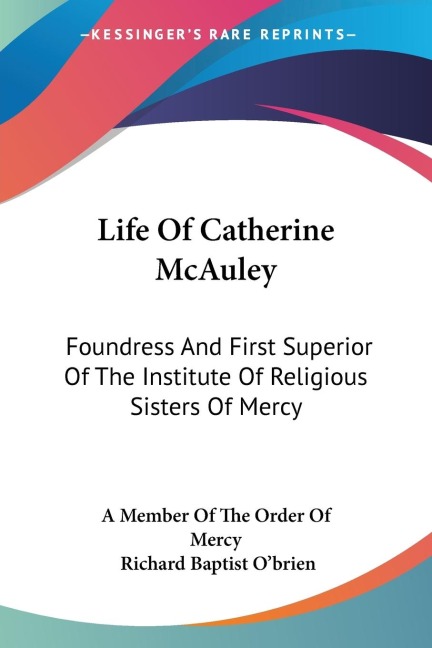 Life Of Catherine McAuley: Foundress And First Superior Of The Institute Of Religious Sisters Of Mercy