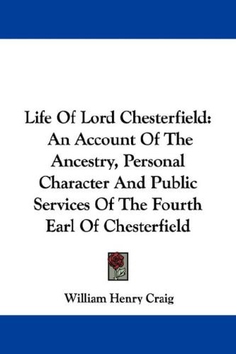 Life Of Lord Chesterfield: An Account Of The Ancestry, Personal Character And Public Services Of The Fourth Earl Of Chesterfield