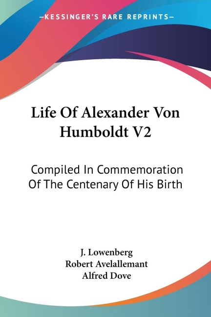 Life Of Alexander Von Humboldt V2: Compiled In Commemoration Of The Centenary Of His Birth