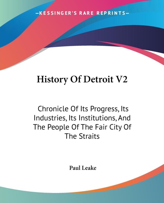 History Of Detroit V2: Chronicle Of Its Progress, Its Industries, Its Institutions, And The People Of The Fair City Of The Straits
