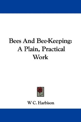 Bees And Bee-Keeping: A Plain, Practical Work