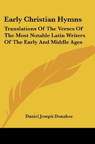 Early Christian Hymns: Translations Of The Verses Of The Most Notable Latin Writers Of The Early And Middle Ages