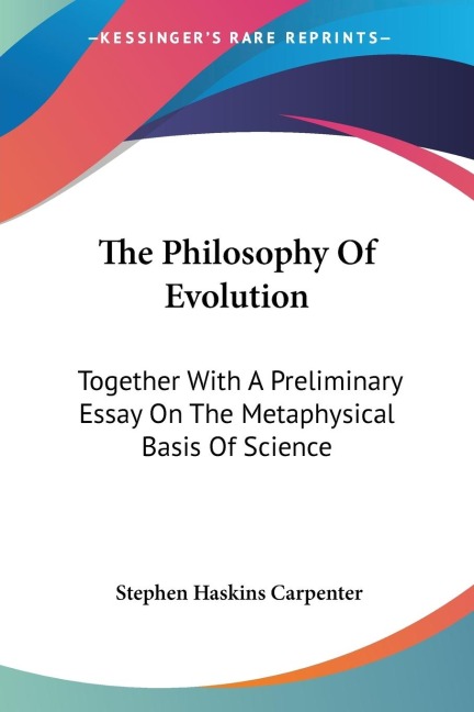 The Philosophy Of Evolution: Together With A Preliminary Essay On The Metaphysical Basis Of Science