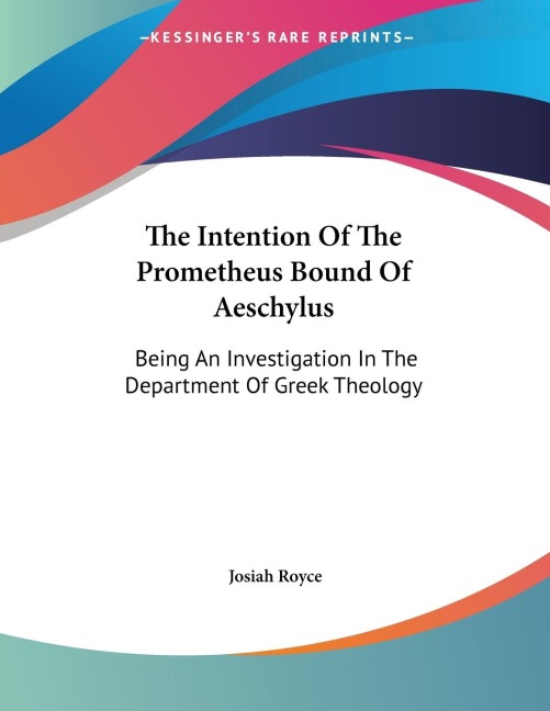 The Intention Of The Prometheus Bound Of Aeschylus: Being An Investigation In The Department Of Greek Theology