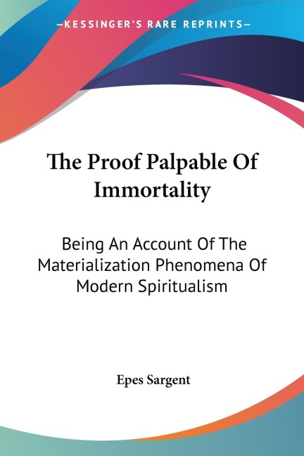 The Proof Palpable Of Immortality: Being An Account Of The Materialization Phenomena Of Modern Spiritualism