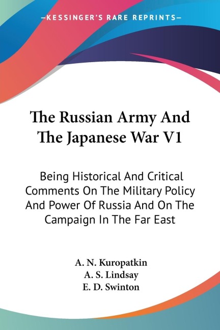 The Russian Army And The Japanese War V1: Being Historical And Critical Comments On The Military Policy And Power Of Russia And On The Campaign In The Far East