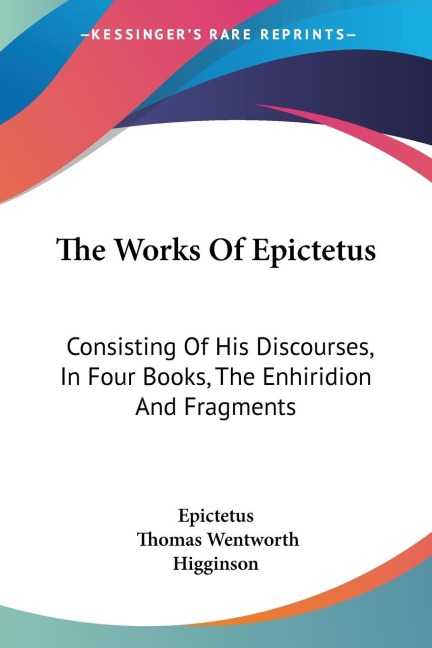 The Works Of Epictetus: Consisting Of His Discourses, In Four Books, The Enhiridion And Fragments