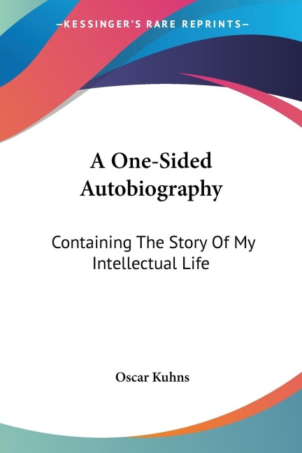 A One-Sided Autobiography: Containing The Story Of My Intellectual Life