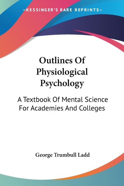 Outlines Of Physiological Psychology: A Textbook Of Mental Science For Academies And Colleges