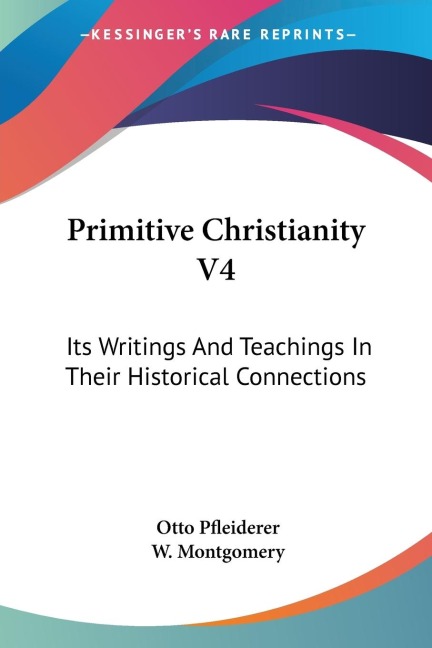 Primitive Christianity V4: Its Writings And Teachings In Their Historical Connections