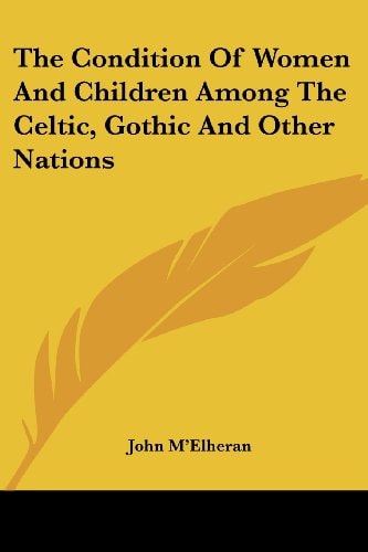 The Condition Of Women And Children Among The Celtic, Gothic And Other Nations