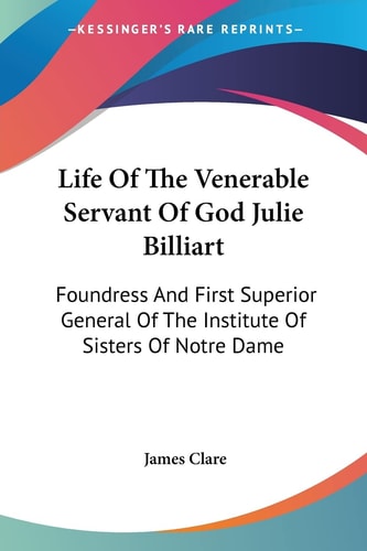 Life Of The Venerable Servant Of God Julie Billiart: Foundress And First Superior General Of The Institute Of Sisters Of Notre Dame