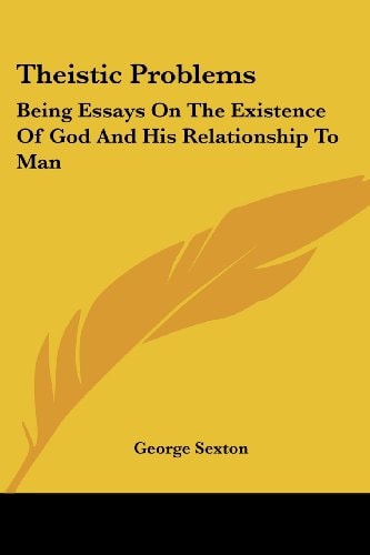 Theistic Problems: Being Essays On The Existence Of God And His Relationship To Man