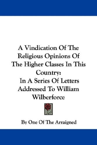 A Vindication Of The Religious Opinions Of The Higher Classes In This Country: In A Series Of Letters Addressed To William Wilberforce