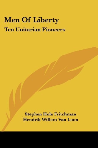 Men Of Liberty: Ten Unitarian Pioneers