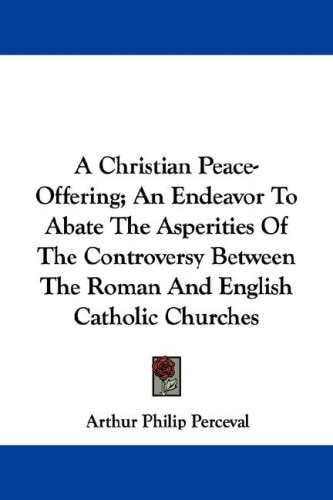 A Christian Peace-Offering; An Endeavor To Abate The Asperities Of The Controversy Between The Roman And English Catholic Churches