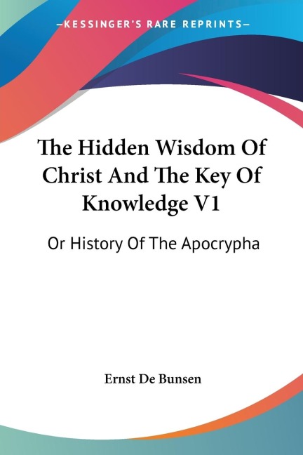 The Hidden Wisdom Of Christ And The Key Of Knowledge V1: Or History Of The Apocrypha