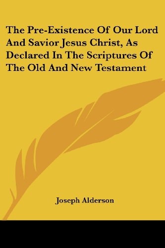 The Pre-Existence Of Our Lord And Savior Jesus Christ, As Declared In The Scriptures Of The Old And New Testament
