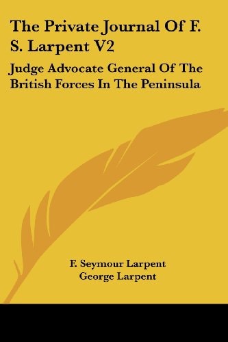 The Private Journal Of F. S. Larpent V2: Judge Advocate General Of The British Forces In The Peninsula
