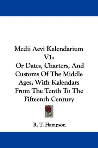 Medii Aevi Kalendarium V1: Or Dates, Charters, And Customs Of The Middle Ages, With Kalendars From The Tenth To The Fifteenth Century