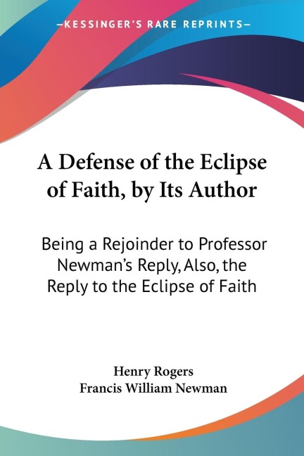 A Defense of the Eclipse of Faith, by Its Author: Being a Rejoinder to Professor Newmans Reply, Also, the Reply to the Eclipse of Faith
