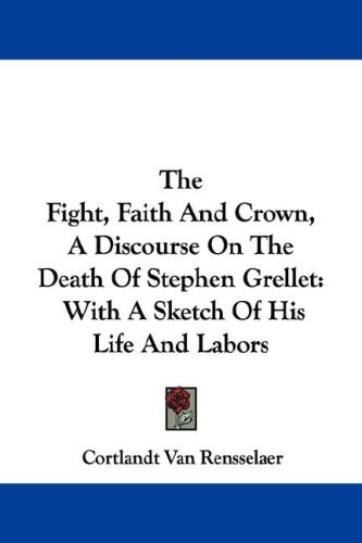 The Fight, Faith And Crown, A Discourse On The Death Of Stephen Grellet: With A Sketch Of His Life And Labors