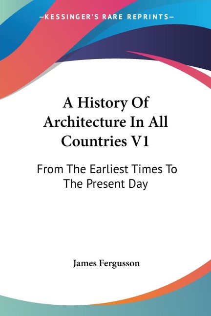 A History Of Architecture In All Countries V1: From The Earliest Times To The Present Day