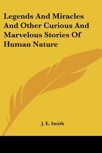 Legends And Miracles And Other Curious And Marvelous Stories Of Human Nature