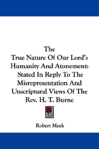 The True Nature Of Our Lord's Humanity And Atonement: Stated In Reply To The Misrepresentation And Unscriptural Views Of The Rev. H. T. Burne
