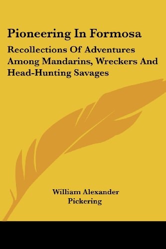 Pioneering In Formosa: Recollections Of Adventures Among Mandarins, Wreckers And Head-Hunting Savages