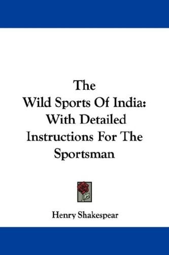 The Wild Sports Of India: With Detailed Instructions For The Sportsman