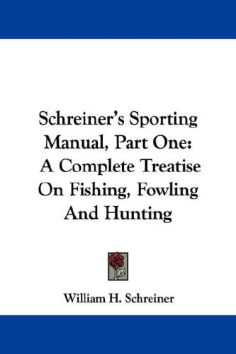 Schreiner's Sporting Manual, Part One: A Complete Treatise On Fishing, Fowling And Hunting