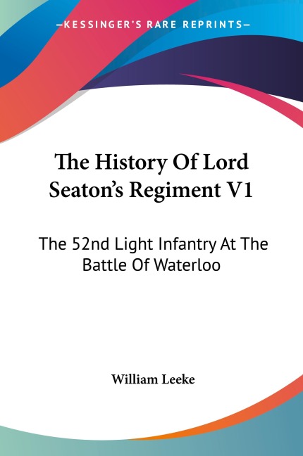 The History Of Lord Seatons Regiment V1: The 52nd Light Infantry At The Battle Of Waterloo