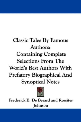 Classic Tales By Famous Authors: Containing Complete Selections From The World's Best Authors With Prefatory Biographical And Synoptical Notes