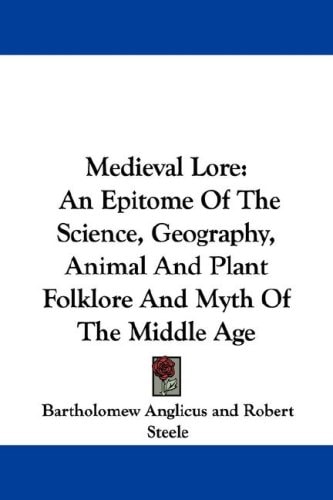 Medieval Lore: An Epitome Of The Science, Geography, Animal And Plant Folklore And Myth Of The Middle Age
