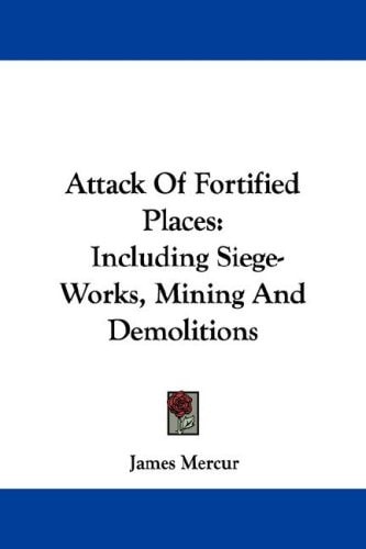 Attack Of Fortified Places: Including Siege-Works, Mining And Demolitions