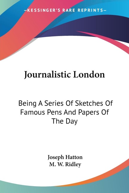 Journalistic London: Being A Series Of Sketches Of Famous Pens And Papers Of The Day