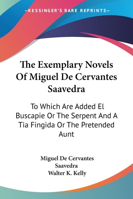The Exemplary Novels Of Miguel De Cervantes Saavedra: To Which Are Added El Buscapie Or The Serpent And A Tia Fingida Or The Pretended Aunt