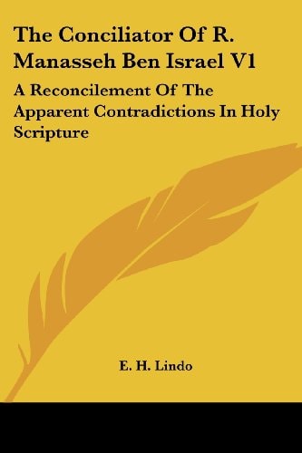 The Conciliator Of R. Manasseh Ben Israel V1: A Reconcilement Of The Apparent Contradictions In Holy Scripture