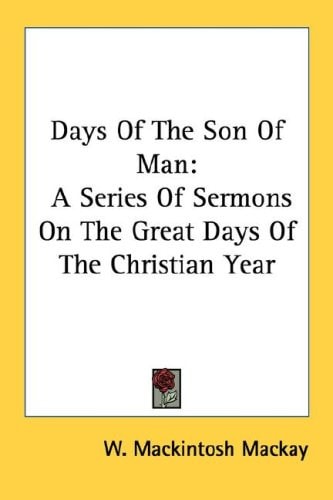 Days Of The Son Of Man: A Series Of Sermons On The Great Days Of The Christian Year