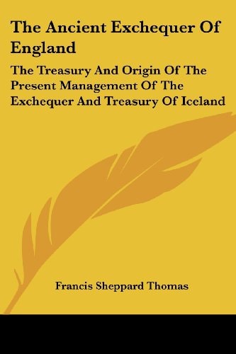 The Ancient Exchequer Of England: The Treasury And Origin Of The Present Management Of The Exchequer And Treasury Of Iceland